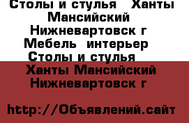 Столы и стулья - Ханты-Мансийский, Нижневартовск г. Мебель, интерьер » Столы и стулья   . Ханты-Мансийский,Нижневартовск г.